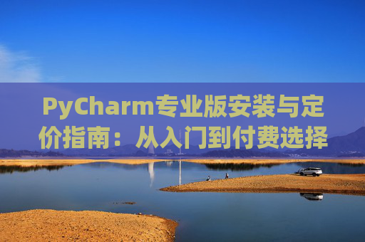 PyCharm专业版安装与定价指南：从入门到付费选择